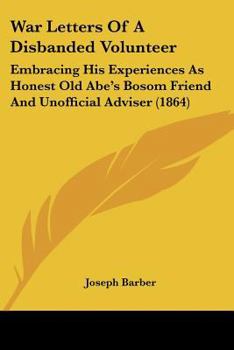 Paperback War Letters Of A Disbanded Volunteer: Embracing His Experiences As Honest Old Abe's Bosom Friend And Unofficial Adviser (1864) Book