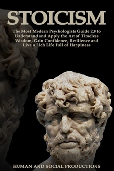 Stoicism: The Most Modern Psychologists Guide 2.0 to Understand and Apply the Art of Timeless Wisdom, Gain Confidence, Resilience and Live a Rich Life Full of Happiness