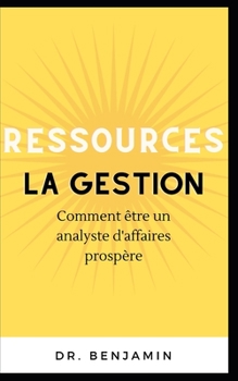 Paperback La gestion des ressources: Comment être un analyste d'affaires prospère [French] Book