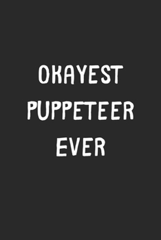 Paperback Okayest Puppeteer Ever: Lined Journal, 120 Pages, 6 x 9, Funny Puppeteer Gift Idea, Black Matte Finish (Okayest Puppeteer Ever Journal) Book