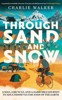 Through Sand & Snow: A Man, a Bicycle, and a 43,000-Mile Journey to Adulthood Via the Ends of the Earth