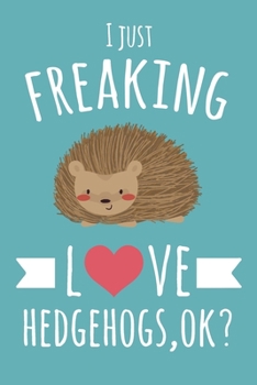 I Just Freaking Love Hedgehogs, OK?: 6x9" Dot Bullet Notebook/Journal With Funny Hedgehog Print, Cute Gift Idea For Hedgehog Lovers