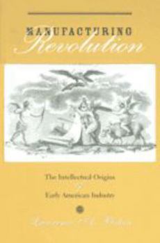 Manufacturing Revolution: The Intellectual Origins of Early American Industry (Studies in Early American Economy and Society from the Library Company of Philadelphia) - Book  of the Studies in Early American Economy and Society from the Library Company of Philadelphia