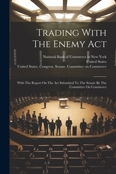 Paperback Trading With The Enemy Act: With The Report On The Act Submitted To The Senate By The Committee On Commerce Book