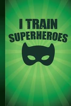 I Train Superheroes: New Teachers Gift First Day of School Notebook or Lined Journal, Thank You Teachers