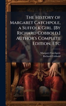 The History of Margaret Catchpole, a Suffolk Girl. [By Richard Cobbold.] Author's Complete Edition, Etc