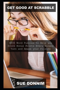 Get Good at Scrabble: 6000 Word Puzzles to Help you Score Bonus Points Every Single Turn and Amaze your Friends