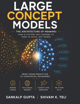 Large Concept Models: The Architecture of Meaning: How AI Systems Are Learning to Think in Ideas, Not Words (The AI Masterclass Series)