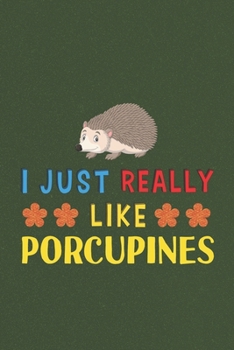 Paperback I Just Really Like Porcupines: Porcupines Lovers Men Women Girls Boys Funny Gifts Journal Lined Notebook 6x9 120 Pages Book