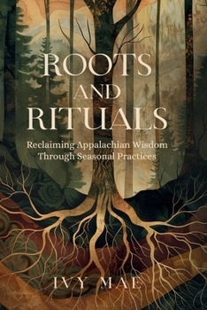 Roots and Rituals: Reclaiming Appalachian Wisdom Through Seasonal Practices | Witchcraft Guide Magic Spells, Herbal Remedies, Healing, Potions, ... and more! (Appalachian Witchcraft Chronicles)