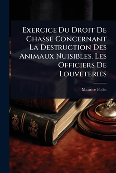 Exercice Du Droit De Chasse Concernant La Destruction Des Animaux Nuisibles. Les Officiers De Louveteries (French Edition)