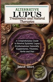 Paperback Alternative Lupus Treatments and Natural Therapies: A Comprehensive Guide to Reverse Systemic Lupus Erythematosus Naturally, Supplements, Vitamins, He Book