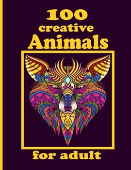 100 creative Animals for adult: Adult Coloring Book with Designs Animals, Mandalas, Flowers Portraits and Stress Relieving
