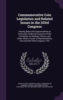 Commemorative Coin Legislation and Related Issues in the 103rd Congress: Hearing Before the Subcommittee on Consumer Credit and Insurance of the Committee on Banking, Finance, and Urban Affairs, House