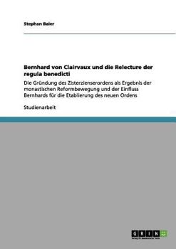 Paperback Bernhard von Clairvaux und die Relecture der regula benedicti: Die Gründung des Zisterzienserordens als Ergebnis der monastischen Reformbewegung und d [German] Book