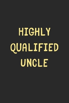 Highly Qualified Uncle: Lined Journal, 120 Pages, 6 x 9, Funny Uncle Gift Idea, Black Matte Finish (Highly Qualified Uncle Journal)