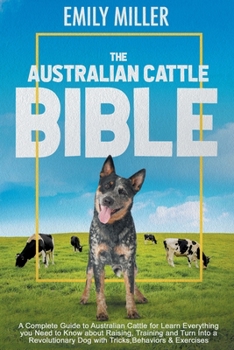 Paperback The Australian Cattle Bible: A Complete Guide To Australian Cattle For Learn Everything You Need To Know About Raising, Training And Turn Into A Re Book