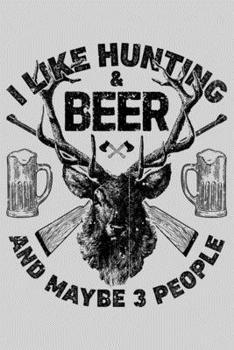 Paperback I Like Hunting & Beer and Maybe 3 People: Hunting Lined Notebook, Journal, Organizer, Diary, Composition Notebook, Gifts for Hunters Book