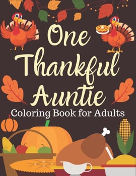 One Thankful Auntie Coloring Book for Adults: An Adult Thanksgiving Coloring Book Featuring Charming Autumn Scenes New and Expanded Edition, 90+ ... Autumn Leaves, Harvest, and More!