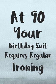 At 90 Your Birthday Suit Requires Regular Ironing: Funny 90th Gag Gifts for Men, Women, Friend - Notebook & Journal for Birthday Party, Holiday and More