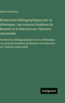 Recherches bibliographiques sur Le télémaque, Les oraisons funèbres de Bossuet et le Discours sur l'histoire universelle: Recherches bibliographiques ... sur l'histoire universelle (French Edition)