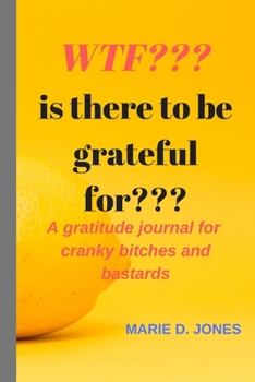 WTF??? Is There To Be Grateful For?: A Gratitude Journal for Cranky Bitches and Bastards (Attitudenals)