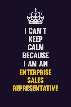 I can't Keep Calm Because I Am An Enterprise Sales Representative: Motivational and inspirational career blank lined gift notebook with matte finish