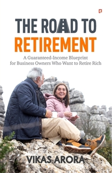 The Road To Retirement: A Guaranteed-Income Blueprint for Business Owners Who Want to Retire Rich