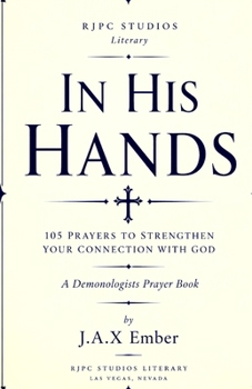 In His Hands: 105 Prayers to Strengthen Your Connection with God: A Demonologists Prayer Book (Paranormal Salad)