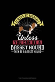 Paperback Always Be Yourself Unless You Can Be A Basset Hound Then Be A Basset Hound: Time Tracking Notebook Book