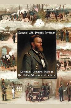 Hardcover General U.S. Grant's Writings (Complete and Unabridged Including His Personal Memoirs, State of the Union Address and Letters of Ulysses S. Grant to H Book