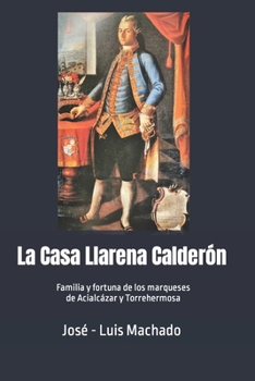 La Casa Llarena Calderón: Familia y fortuna de los marqueses de Acialcázar y Torrehermosa (Historias de familias) (Spanish Edition)