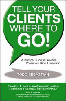 Paperback Tell Your Clients Where to Go! a Practical Guide to Providing Passionate Client Leadership Book