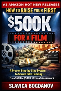 How to Raise Your First $500K for a Film: A Proven Step-by-Step System to Secure Film Funding — From $50K to $500K Without Guesswork (Film Financing & Producing Mastery Series)