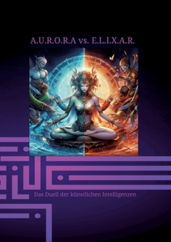 Paperback A.U.R.O.R.A vs. E.L.I.X.A.R. Das Duell der künstlichen Intelligenzen: Fantasie Technik und Mystik zu einem Roman vereint [German] Book