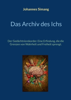 Das Archiv des Ichs: Der Gedächtnisrekorder. Eine Erfindung, die die Grenzen von Wahrheit und Freiheit sprengt. (German Edition)