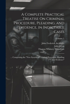 Paperback A Complete Practical Treatise On Criminal Procedure, Pleading, and Evidence, in Indictable Cases: ... Comprising the "New System of Criminal Procedure Book