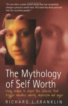 Paperback The Mythology of Self Worth: Using Reason to Dispel the Fallacies That Trigger Needless Anxiety, Depression and Anger Book