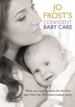 Hardcover Jo Frost's Confident Baby Care: What You Need to Know for the First Year from the UK's Most Trusted Nanny Book