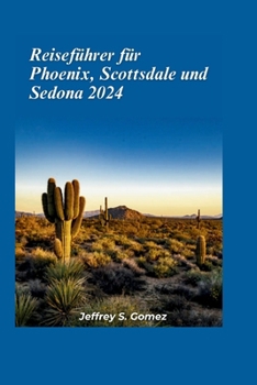 Reiseführer für Phoenix, Scottsdale und Sedona 2024: Erkunden Sie die faszinierenden Aussichten und spirituellen Rückzugsorte der Red Rocks. (German Edition)