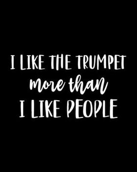 Paperback I Like the Trumpet More Than I Like People: Trumpet Gift for People Who Love to Play the Trumpet - Funny Saying on Black and White Cover Design for Mu Book