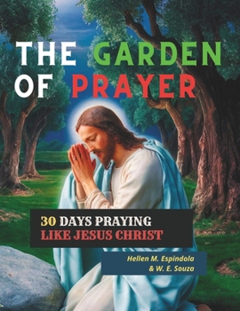 The Garden of Prayer - 30 days praying like Jesus Christ -: 30 Simple Prayers, Practical and Powerful Devotions on the Power of Prayer, Paperback Gift Book for Men and Women.