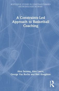 A Constraints-Led Approach to Basketball Coaching (Routledge Studies in Constraints-Based Methodologies in Sport)