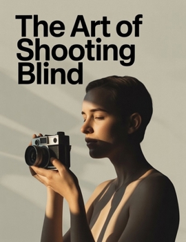 Paperback The Art of Shooting Blind: Clear, bold, memorable, and scalable to future editions Book