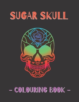 Sugar Skull Colouring Book: Mexican Gothic, Dia De Los Muertos Colouring Book For Adults & Teens