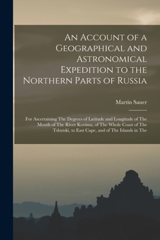 Paperback An Account of a Geographical and Astronomical Expedition to the Northern Parts of Russia: For Ascertaining The Degrees of Latitude and Longitude of Th Book