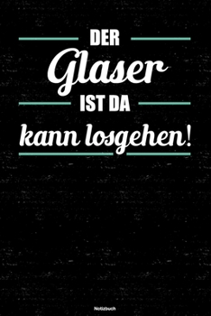 Der Glaser ist da kann losgehen! Notizbuch: Glaser Journal DIN A5 liniert 120 Seiten Geschenk