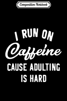 Composition Notebook: I run on Caffeine cause Adulting is hard  Journal/Notebook Blank Lined Ruled 6x9 100 Pages