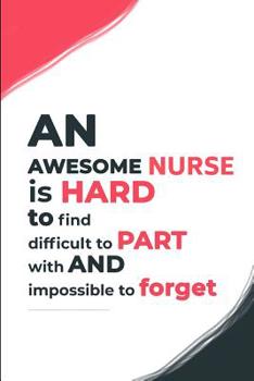 An Awesome Nurse is hard to find difficult to part with and Impossible to Forget: A Notebook to Write in for Nurses, Gift for Nurse Mom, National Nurses Week Gifts, Gift for Graduating Nurses