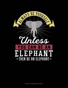 Paperback Always Be Yourself Unless You Can Be an Elephant Then Be an Elephant: Unruled Composition Book